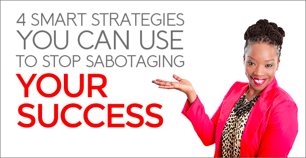 Stop Sabotaging Your Success by Using These 4 Strategies